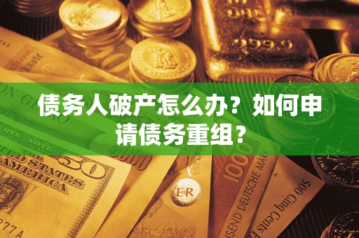 北京债务人破产怎么办？如何申请债务重组？