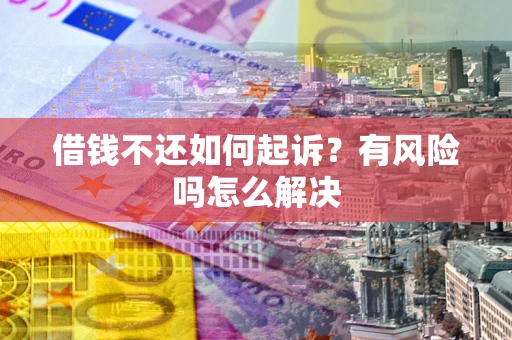 北京借钱不还如何起诉？有风险吗怎么解决