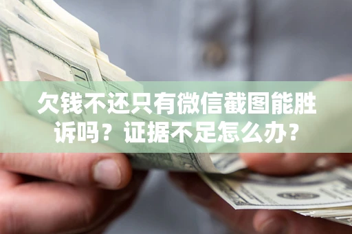 北京欠钱不还只有微信截图能胜诉吗？证据不足怎么办？