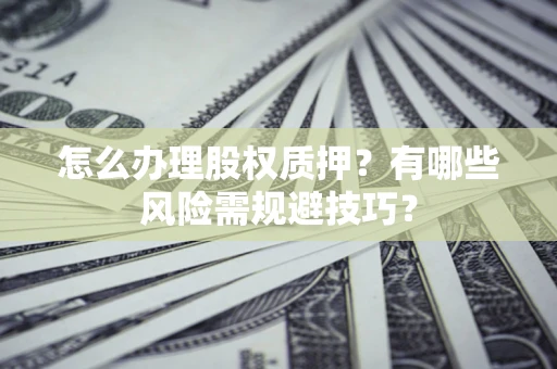 北京怎么办理股权质押？有哪些风险需规避技巧？