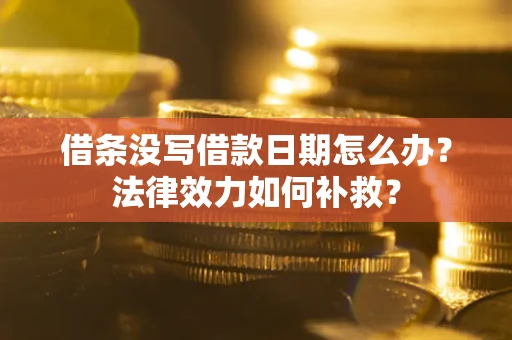 北京借条没写借款日期怎么办?法律效力如何补救? 北京借条没写借款日期怎么办?法律效力如何补救?