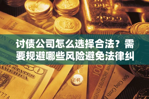 北京讨债公司怎么选择合法？需要规避哪些风险避免法律纠纷？