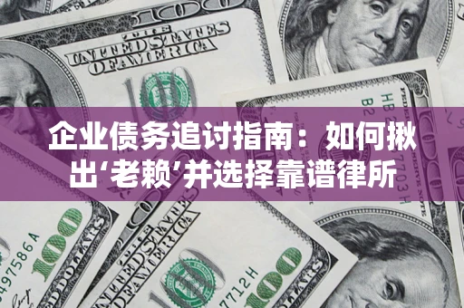 北京企业债务追讨指南：如何揪出‘老赖’并选择靠谱律所