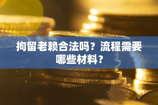 北京拘留老赖合法吗？流程需要哪些材料？