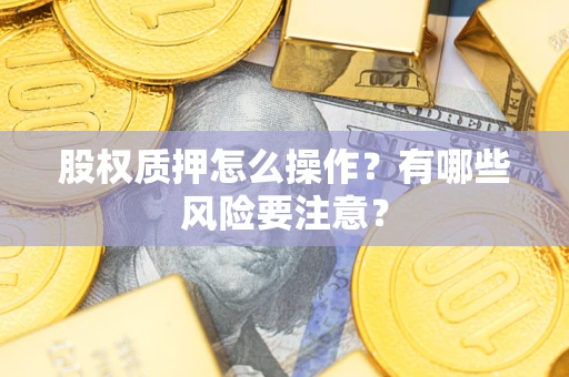 北京股权质押怎么操作？有哪些风险要注意？