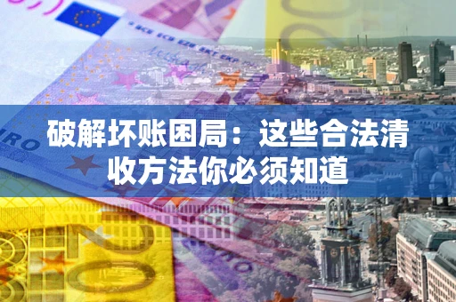 北京破解坏账困局：这些合法清收方法你必须知道