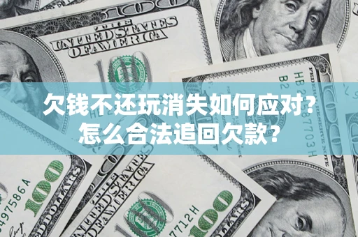 北京欠钱不还玩消失如何应对？怎么合法追回欠款？