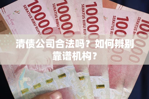 北京清债公司合法吗？如何辨别靠谱机构？