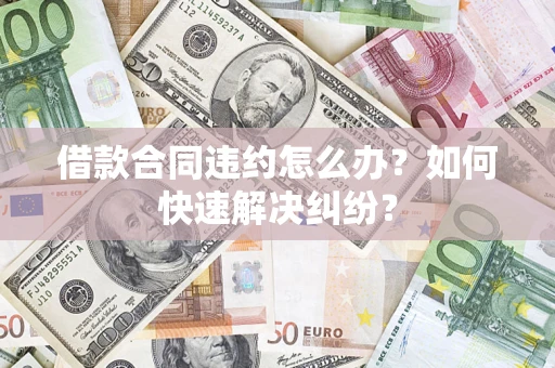 北京借款合同违约怎么办？如何快速解决纠纷？