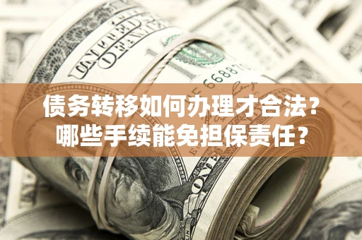 北京债务转移如何办理才合法？哪些手续能免担保责任？