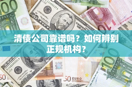 北京清债公司靠谱吗？如何辨别正规机构？