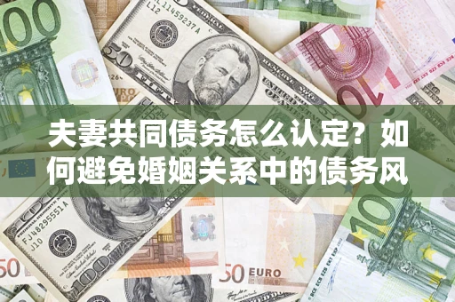 北京夫妻共同债务怎么认定？如何避免婚姻关系中的债务风险？