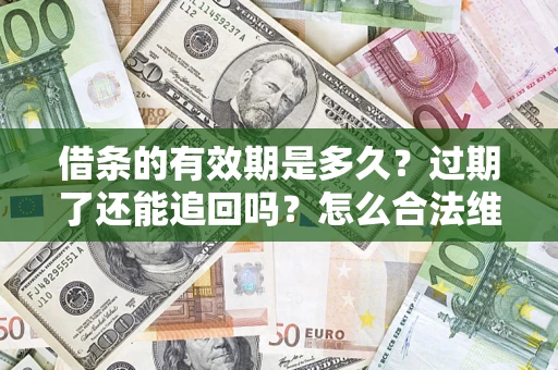 北京借条的有效期是多久？过期了还能追回吗？怎么合法维权？