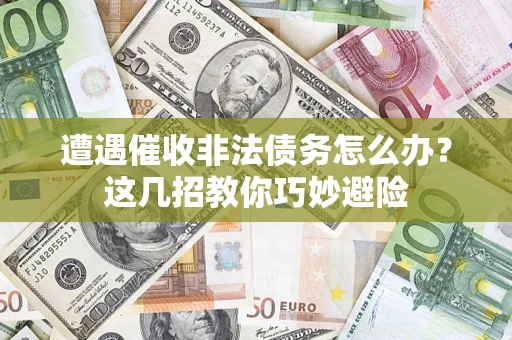 北京遭遇催收非法债务怎么办？这几招教你巧妙避险
