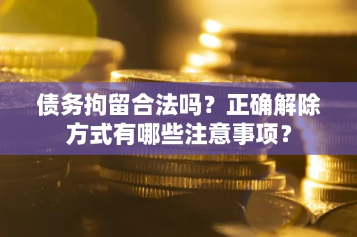北京债务拘留合法吗？正确解除方式有哪些注意事项？