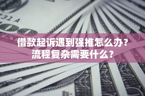 北京借款起诉遇到强推怎么办？流程复杂需要什么？