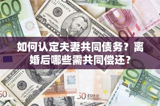 北京如何认定夫妻共同债务？离婚后哪些需共同偿还？