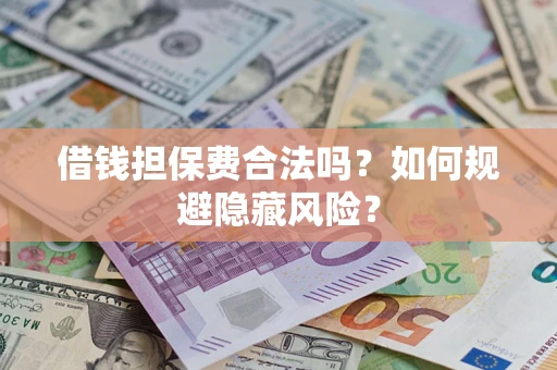 北京借钱担保费合法吗？如何规避隐藏风险？