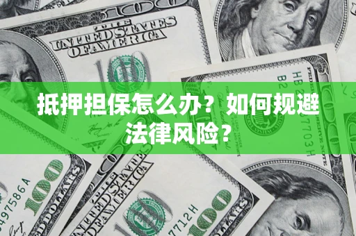 北京抵押担保怎么办？如何规避法律风险？