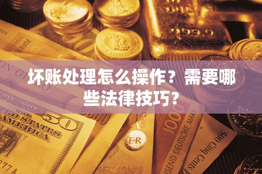 北京坏账处理怎么操作？需要哪些法律技巧？