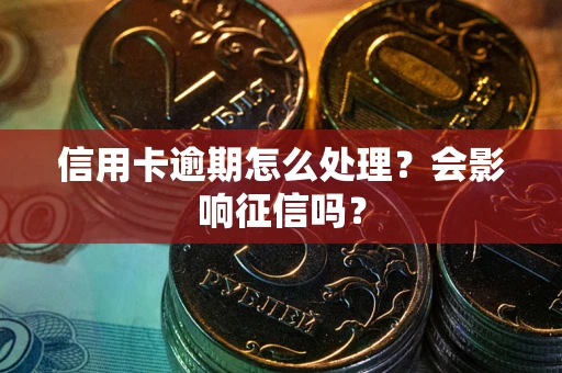 北京信用卡逾期怎么处理？会影响征信吗？