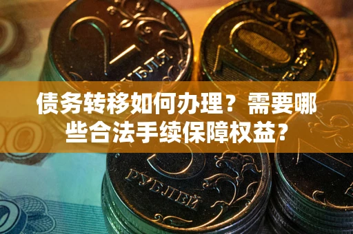 北京债务转移如何办理？需要哪些合法手续保障权益？
