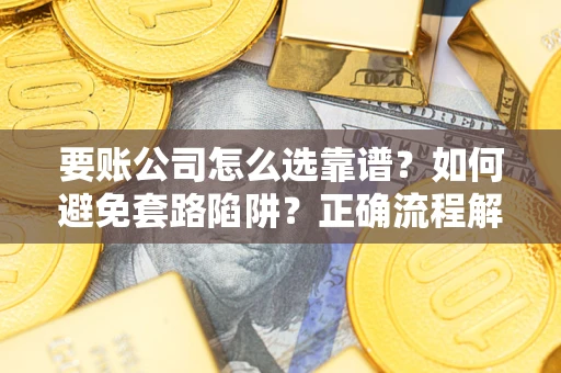 北京要账公司怎么选靠谱？如何避免套路陷阱？正确流程解析
