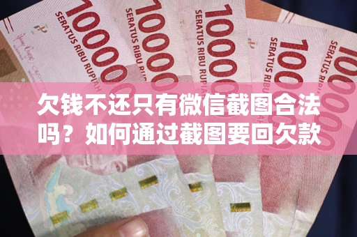 北京欠钱不还只有微信截图合法吗？如何通过截图要回欠款？