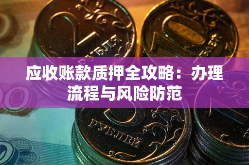 北京应收账款质押全攻略：办理流程与风险防范