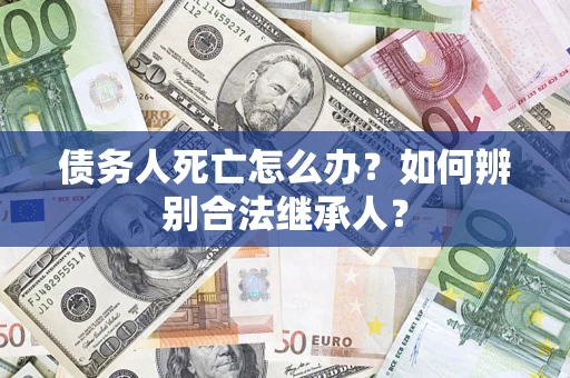 北京债务人死亡怎么办？如何辨别合法继承人？