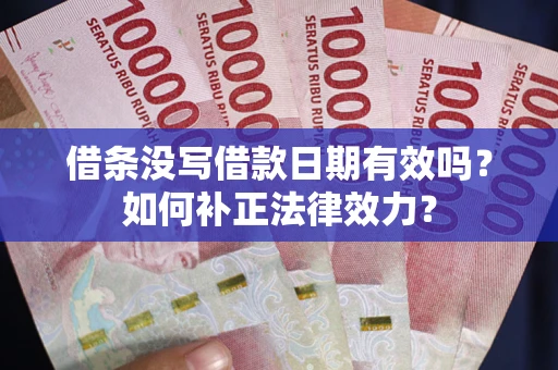 北京借条没写借款日期有效吗？如何补正法律效力？