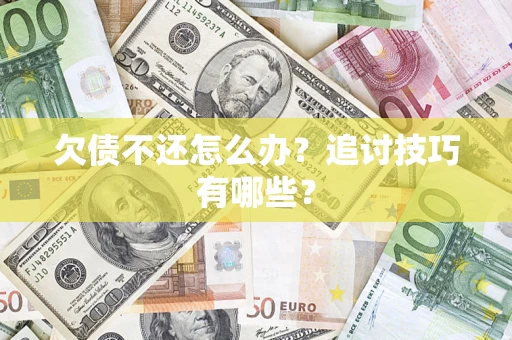 北京欠债不还怎么办？追讨技巧有哪些？
