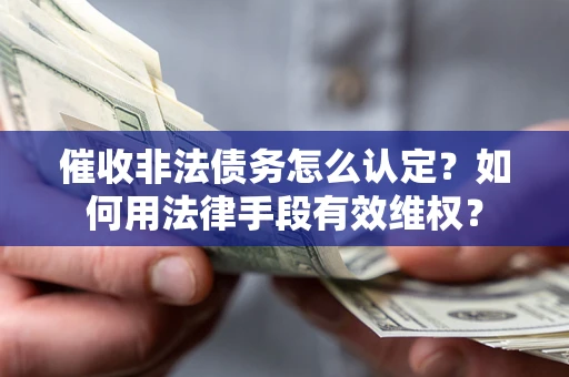北京催收非法债务怎么认定？如何用法律手段有效维权？