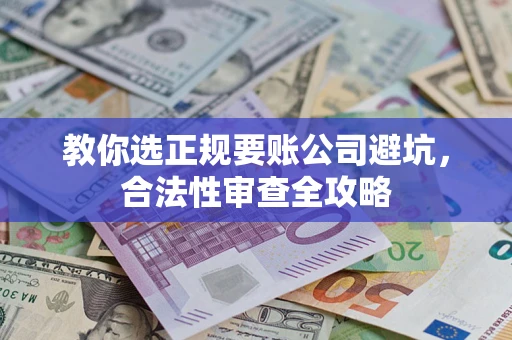 北京教你选正规要账公司避坑，合法性审查全攻略