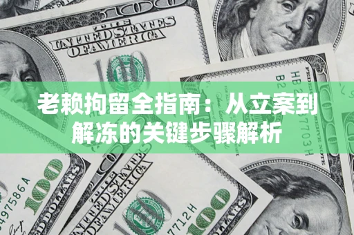 北京老赖拘留全指南：从立案到解冻的关键步骤解析