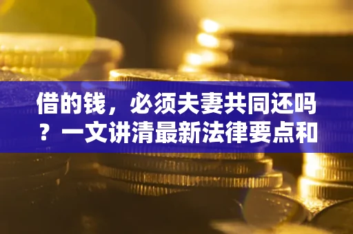 北京借的钱，必须夫妻共同还吗？一文讲清最新法律要点和避坑指南