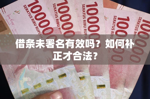 北京借条未署名有效吗？如何补正才合法？