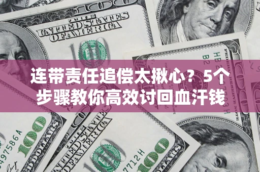 北京连带责任追偿太揪心？5个步骤教你高效讨回血汗钱