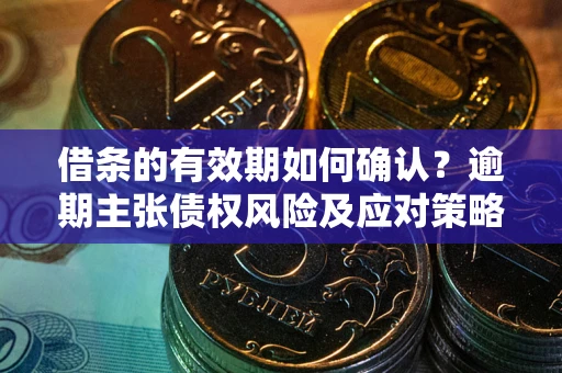 北京借条的有效期如何确认？逾期主张债权风险及应对策略？