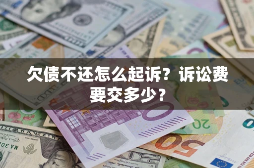 北京欠债不还怎么起诉？诉讼费要交多少？