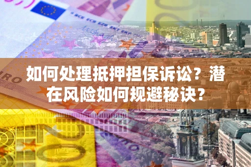 北京如何处理抵押担保诉讼？潜在风险如何规避秘诀？