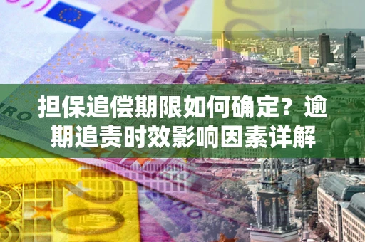 北京担保追偿期限如何确定？逾期追责时效影响因素详解