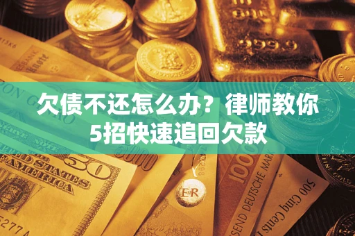 北京欠债不还怎么办？律师教你5招快速追回欠款