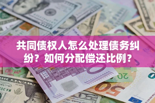 北京共同债权人怎么处理债务纠纷？如何分配偿还比例？