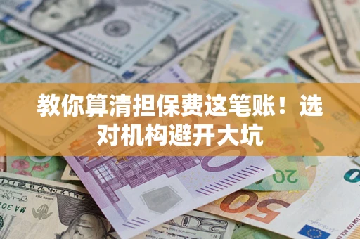 北京教你算清担保费这笔账！选对机构避开大坑
