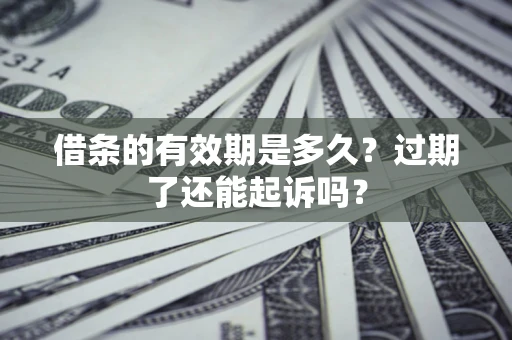 北京借条的有效期是多久？过期了还能起诉吗？