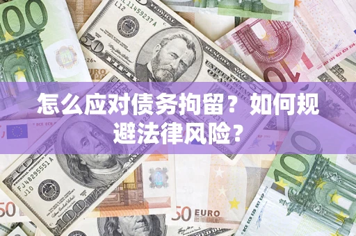 北京怎么应对债务拘留？如何规避法律风险？
