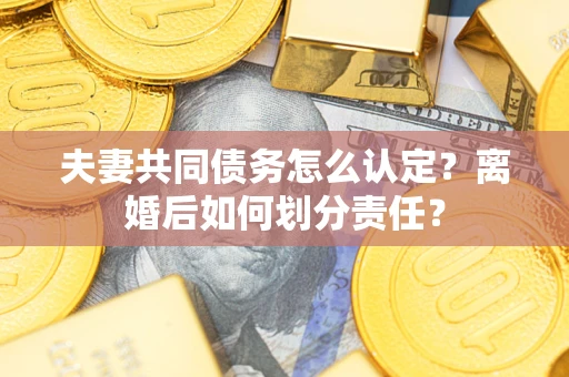北京夫妻共同债务怎么认定？离婚后如何划分责任？