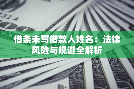 北京借条未写借款人姓名：法律风险与规避全解析