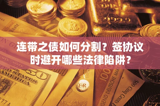 北京连带之债如何分割？签协议时避开哪些法律陷阱？